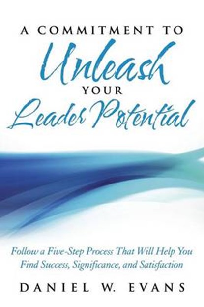 A Commitment to Unleash Your Leader Potential, Daniel W Evans - Overig - 9781490825274