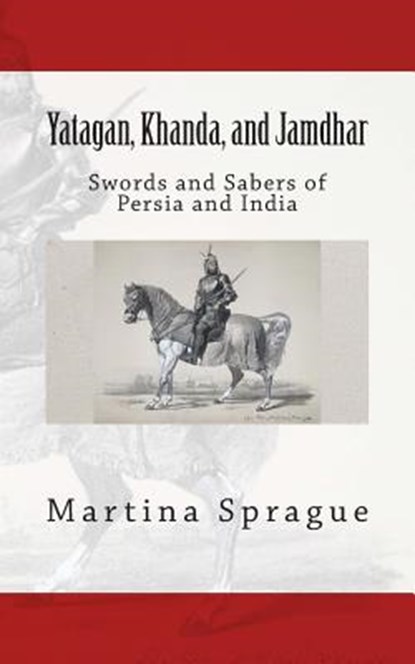 Yatagan, Khanda, and Jamdhar: Swords and Sabers of Persia and India, Martina Sprague - Paperback - 9781490904405
