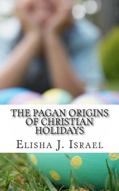 The Pagan Origins of Christian Holidays, Elisha J. Israel - Paperback - 9781490918952