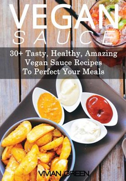 Vegan Sauce: 30+ Tasty, Healthy, Amazing Vegan Sauce Recipes To Perfect Your Meals, Vivian Green - Paperback - 9781491042571