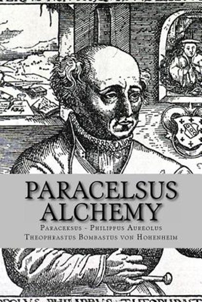 Paracelsus - Alchemy: The Alchemical Writings of Paracelsus, Philippus Aureolus Theophrastus Bombastu - Paperback - 9781491084694