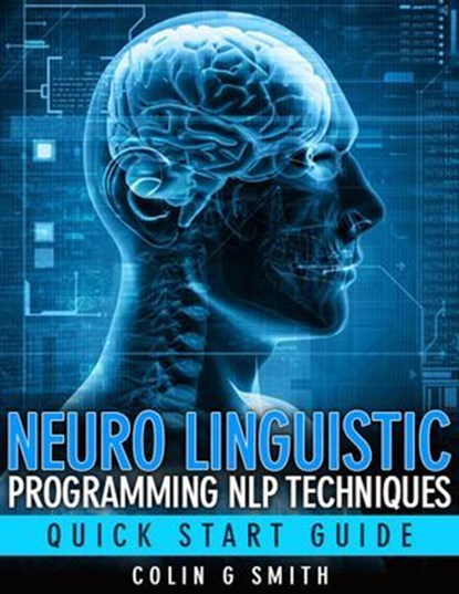Neuro Linguistic Programming NLP Techniques - Quick Start Guide, Colin Smith - Ebook - 9781491206300
