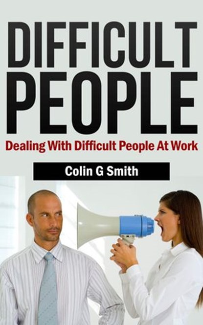 Difficult People: Dealing With Difficult People At Work, Colin Smith - Ebook - 9781491245521