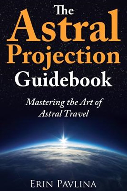 The Astral Projection Guidebook: Mastering the Art of Astral Travel, Erin Pavlina - Paperback - 9781491246979