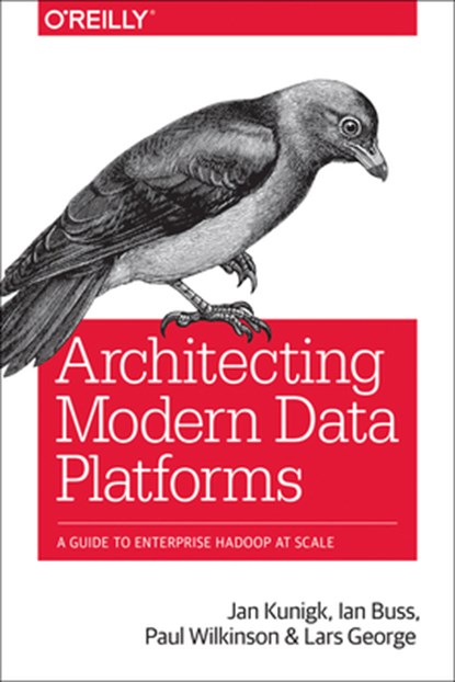 Architecting Modern Data Platforms, Jan Kunigk ; Ian Buss ; Paul Wilkinson ; Lars George - Paperback - 9781491969274