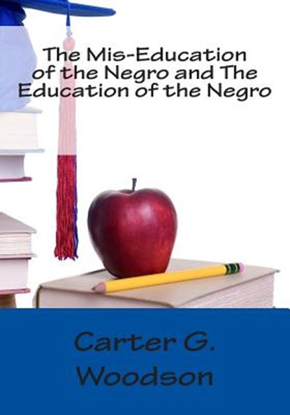 The Mis-Education of the Negro and The Education of the Negro, Carter G. Woodson - Paperback - 9781492224129
