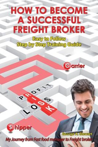How To Become A Successful Freight Broker: My Journey from Fast Food Manager to Freight Broker, George A. Stewart - Paperback - 9781492281832