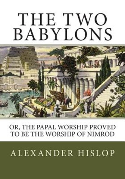 The Two Babylons: Or, the Papal Worship Proved to Be the Worship of Nimrod, Alexander Hislop - Paperback - 9781492287261