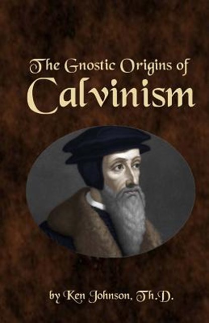 The Gnostic Origins of Calvinism, Ken Johnson - Paperback - 9781492386094