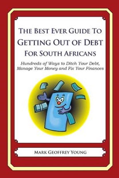 The Best Ever Guide to Getting Out of Debt for South Africans: Hundreds of Ways to Ditch Your Debt, Manage Your Money and Fix Your Finances, Mark Geoffrey Young - Paperback - 9781492394716