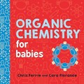 Organic Chemistry for Babies | Florance, Cara ; Ferrie, Chris | 