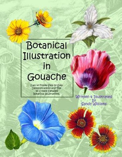 Botanical Illustration in Gouache: Easy to Follow Step by Step Demonstrations to Create Detailed Botanical Illustrations, Sandy Williams - Paperback - 9781492795476