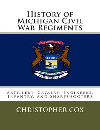 History of Michigan Civil War Regiments: Artillery, Cavalry, Engineers, Infantry, and Sharpshooters, Christopher Cox - Paperback - 9781492804734
