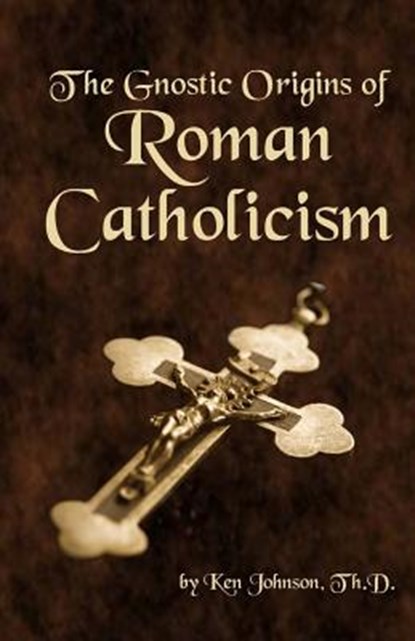 The Gnostic Origins of Roman Catholicism, Ken Johnson - Paperback - 9781492830566