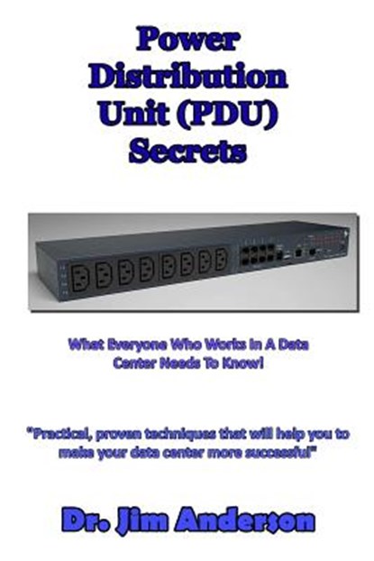 Power Distribution Unit (PDU) Secrets: What Everyone Who Works In A Data Center Needs To Know!, Jim Anderson - Ebook - 9781492838470