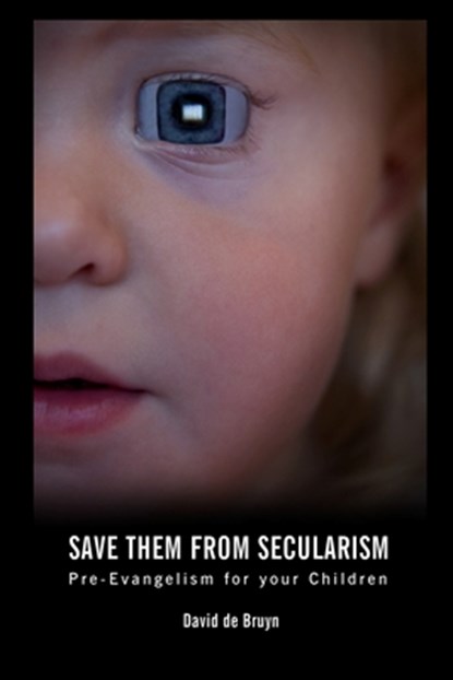 Save Them From Secularism: Pre-Evangelism For Your Children, David J. de Bruyn - Paperback - 9781492950325