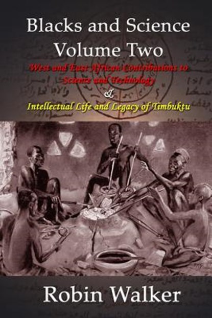 Blacks and Science Volume Two: West and East African Contributions to Science and Technology AND Intellectual Life and Legacy of Timbuktu, Robin Walker - Paperback - 9781492996231