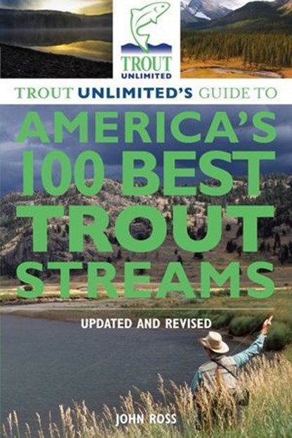 Trout Unlimited's Guide to America's 100 Best Trout Streams, Updated and Revised, John E. Ross - Ebook - 9781493004423