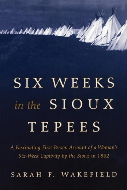 Six Weeks in the Sioux Tepees, Sarah F. Wakefield - Paperback - 9781493023165