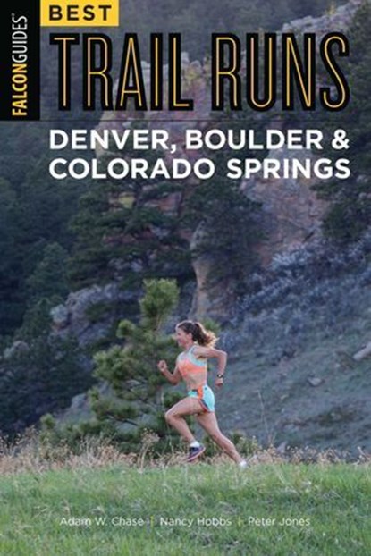 Best Trail Runs Denver, Boulder & Colorado Springs, Adam W. Chase ; Nancy Hobbs ; Peter Jones - Ebook - 9781493023424