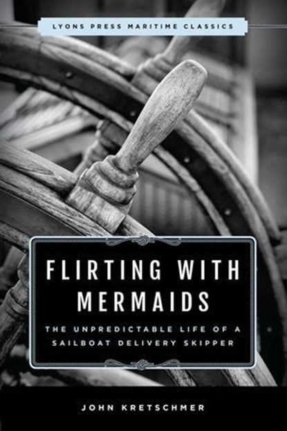 Flirting with Mermaids: The Unpredictable Life of a Sailboat Delivery Skipper, John Kretschmer, Author - Ebook - 9781493035304