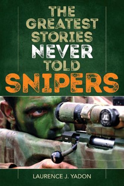 The Greatest Stories Never Told: Snipers, Laurence J. Yadon - Paperback - 9781493038558