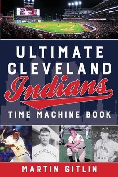 Ultimate Cleveland Indians Time Machine Book, Martin Gitlin - Ebook - 9781493040230