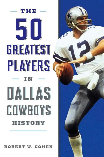 The 50 Greatest Players in Dallas Cowboys History, Robert W. Cohen - Paperback - 9781493042739