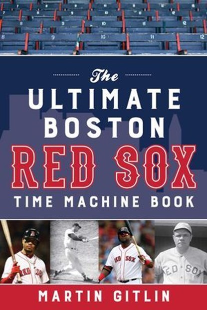 The Ultimate Boston Red Sox Time Machine Book, Martin Gitlin - Ebook - 9781493045853