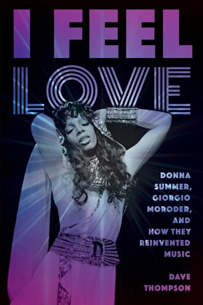 I Feel Love: Donna Summer, Giorgio Moroder, and How They Reinvented Music, Dave Thompson - Paperback - 9781493049806