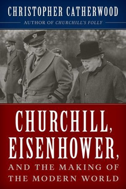 Churchill, Eisenhower, and the Making of the Modern World, Christopher Catherwood - Ebook - 9781493050536