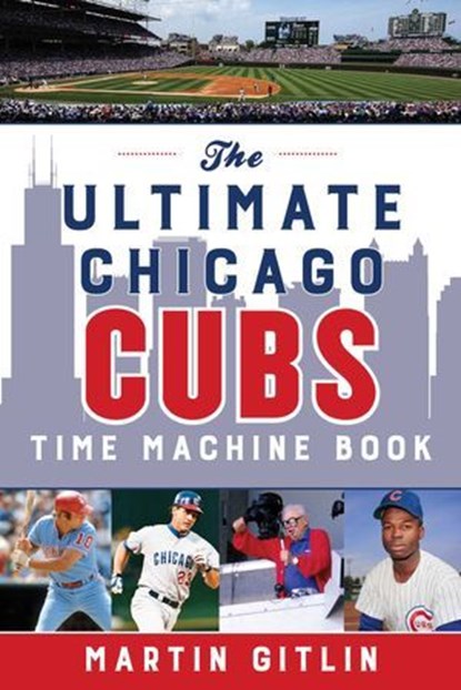 The Ultimate Chicago Cubs Time Machine Book, Martin Gitlin - Ebook - 9781493051793