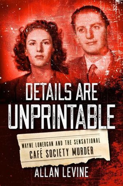 Details Are Unprintable, Allan Levine, author of Details are Unprintable: Wayne Lonergan and the Sensational Café - Ebook - 9781493057870