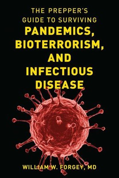 The Prepper's Guide to Surviving Pandemics, Bioterrorism, and Infectious Disease, William W. Forgey M.D. - Ebook - 9781493060528