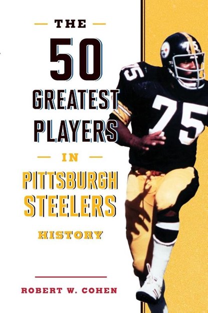 The 50 Greatest Players in Pittsburgh Steelers History, Robert W. Cohen - Paperback - 9781493071166