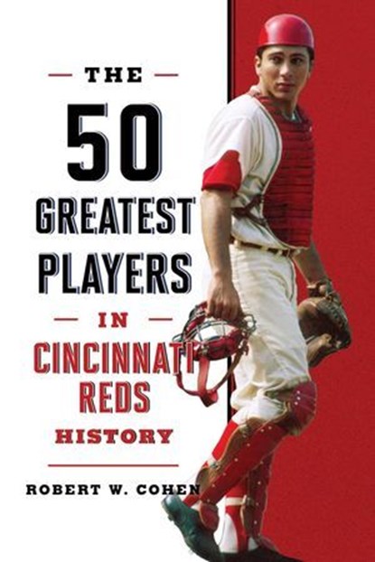 The 50 Greatest Players in Cincinnati Reds History, Robert W. Cohen - Ebook - 9781493085927