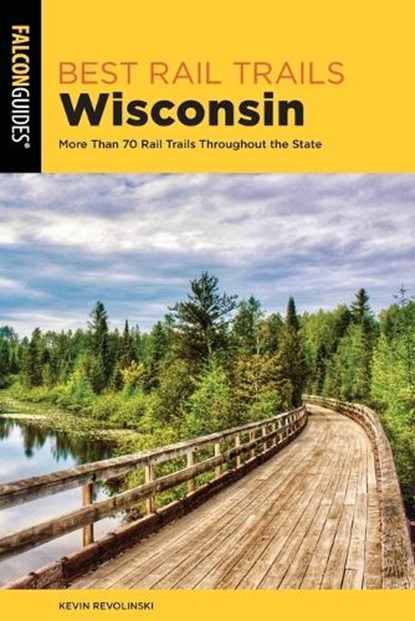Best Rail Trails Wisconsin: More Than 70 Rail Trails Throughout the State, Kevin Revolinski - Paperback - 9781493087679