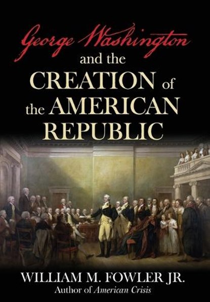 George Washington and the Creation of the American Republic, William M Fowler - Gebonden - 9781493091669