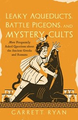 Leaky Aqueducts, Battle Pigeons, and Mystery Cults: More Frequently Asked Questions About the Ancient Greeks and Romans - Garrett Ryan - 9781493098378