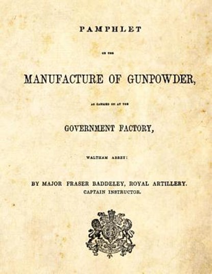 Pamphlet on the Manufacture of Gunpowder: as carried on at the Government Factory, Waltham Abbey, Major Fraser Baddeley - Paperback - 9781493579310