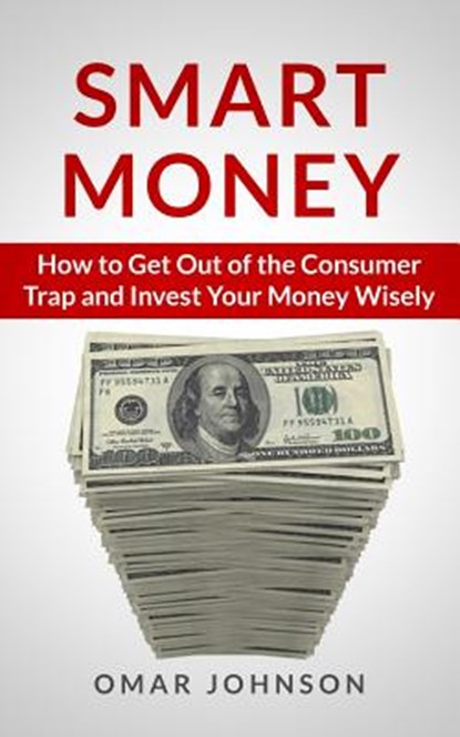 Smart Money: How To Get Out Of The Consumer Trap And Invest Your Money Wisely, Omar Johnson - Paperback - 9781493728619