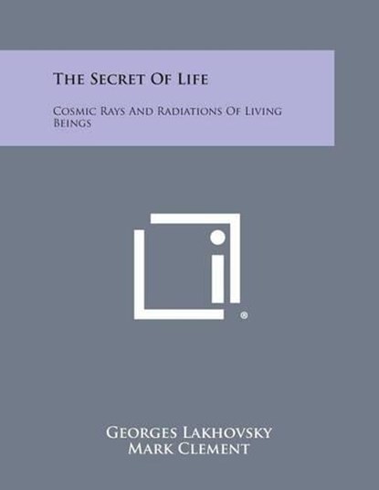 The Secret of Life: Cosmic Rays and Radiations of Living Beings, Georges Lakhovsky - Paperback - 9781494044442