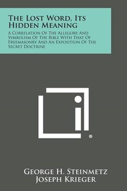 The Lost Word, Its Hidden Meaning: A Correlation of the Allegory and Symbolism of the Bible with That of Freemasonry and an Exposition of the Secret D, George H. Steinmetz - Paperback - 9781494069070