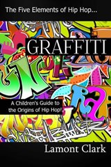 Graffiti: A Children's Guide to the Origins of Hip Hop - Lamont Clark - 9781494283179