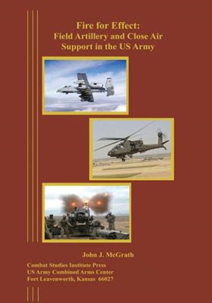 Fire for Effect: Field Artillery and Close Air Support in the US Army, John J. McGrath - Paperback - 9781494413408