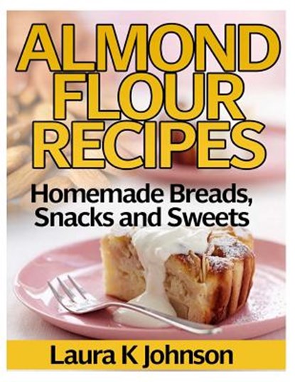 Almond Flour Recipes: Homemade Breads, Snacks and Sweets, Laura K. Johnson - Paperback - 9781494452124