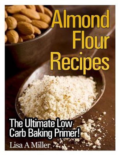 Almond Flour Recipes: The Ultimate Low Carb, Lisa a. Miller - Paperback - 9781494452278