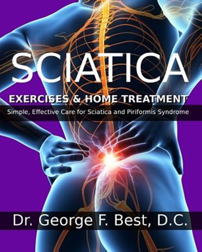 Sciatica Exercises & Home Treatment: Simple, Effective Care For Sciatica and Piriformis Syndrome, George F. Best D. C. - Paperback - 9781494743765