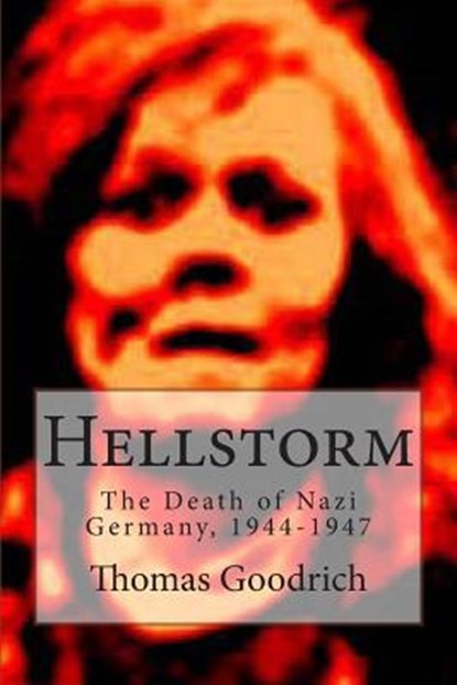 Hellstorm: The Death of Nazi Germany, 1944-1947, Thomas Goodrich - Paperback - 9781494775063