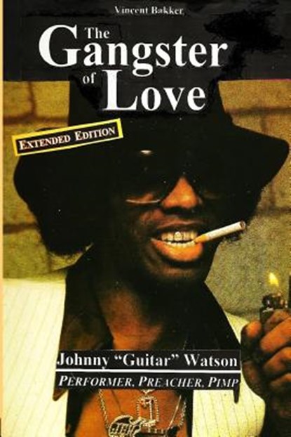 The Gangster of Love: Johnny "Guitar" Watson, Performer, Preacher, Pimp EXTENDED EDITION, Vincent Bakker - Paperback - 9781495337321